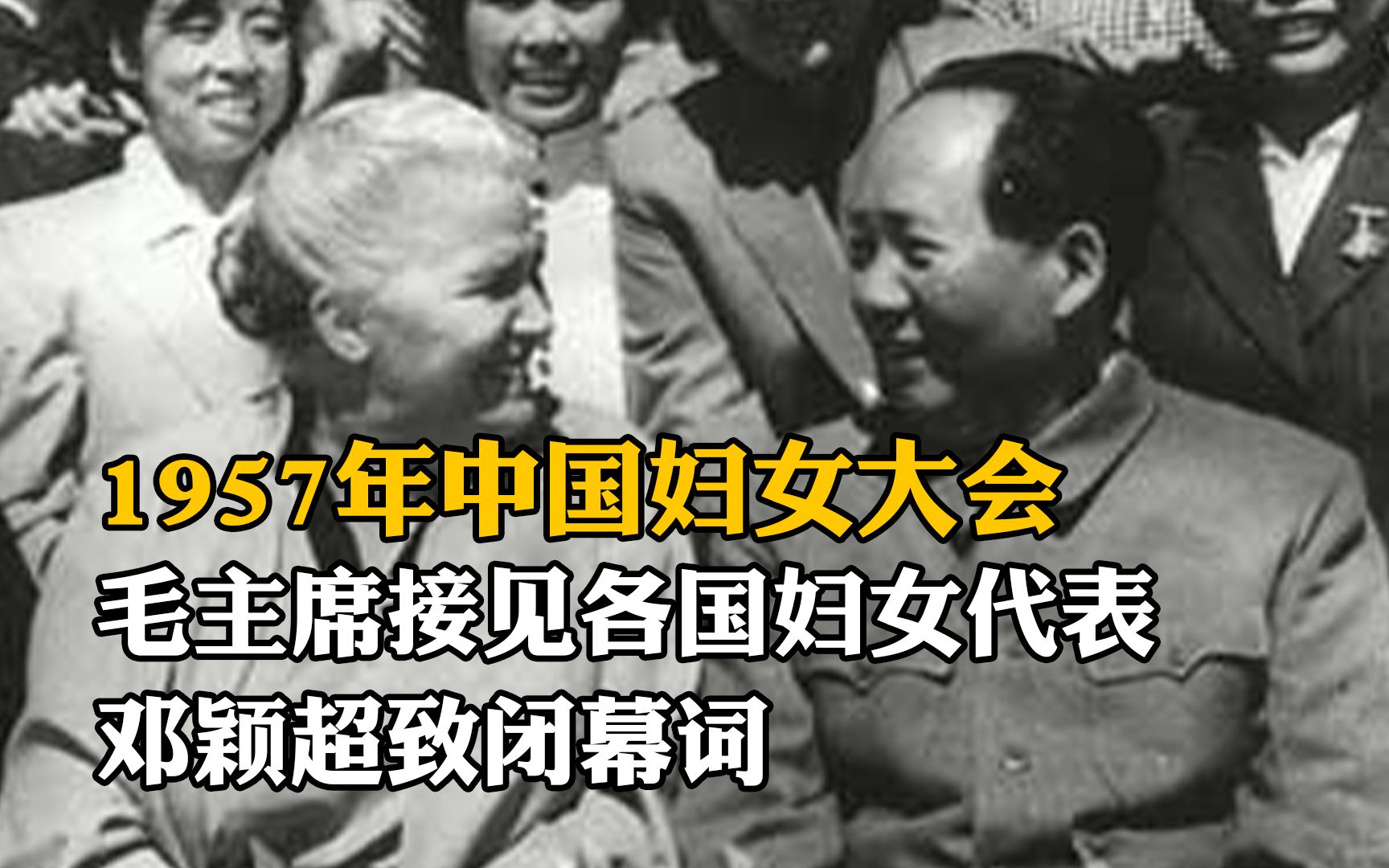 1957年中国妇女大会,毛主席接见各国妇女代表,邓颖超致闭幕词哔哩哔哩bilibili