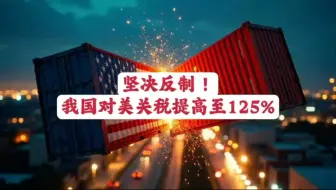 坚决反制：我国对美关税提高至125%。