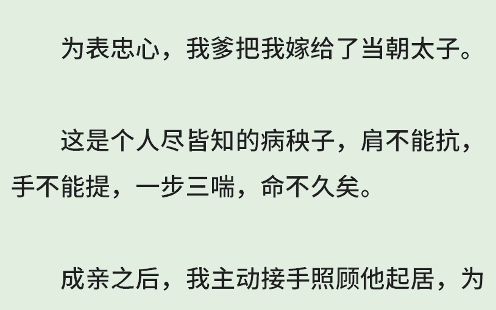 [图]（全）为表忠心，我爹把我嫁给了当朝太子。这是个人尽皆知的病秧子，肩不能抗，手不能提，一步三喘，命不久矣。成亲之后，我主动接手照顾他起居，为他穿衣喂他喝药。