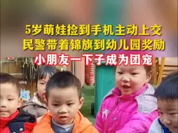 5岁萌娃捡到手机主动上交，民警带着锦旗到幼儿园奖励，小朋友一下子成为团宠。