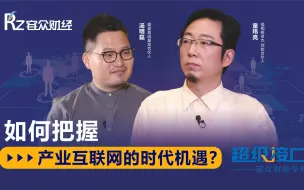 Download Video: 什么是产业互联网？未来十年，如何把握好产业互联网的新机遇？