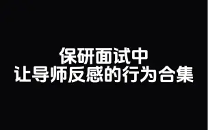 下载视频: 保研面试中让导师反感的行为合集