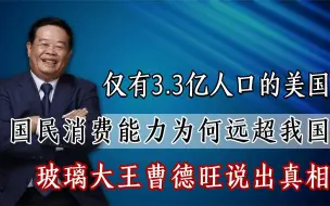 下载视频: 仅3.3亿人口的美国，为何消费能力远超我国？曹德旺一语道破真相