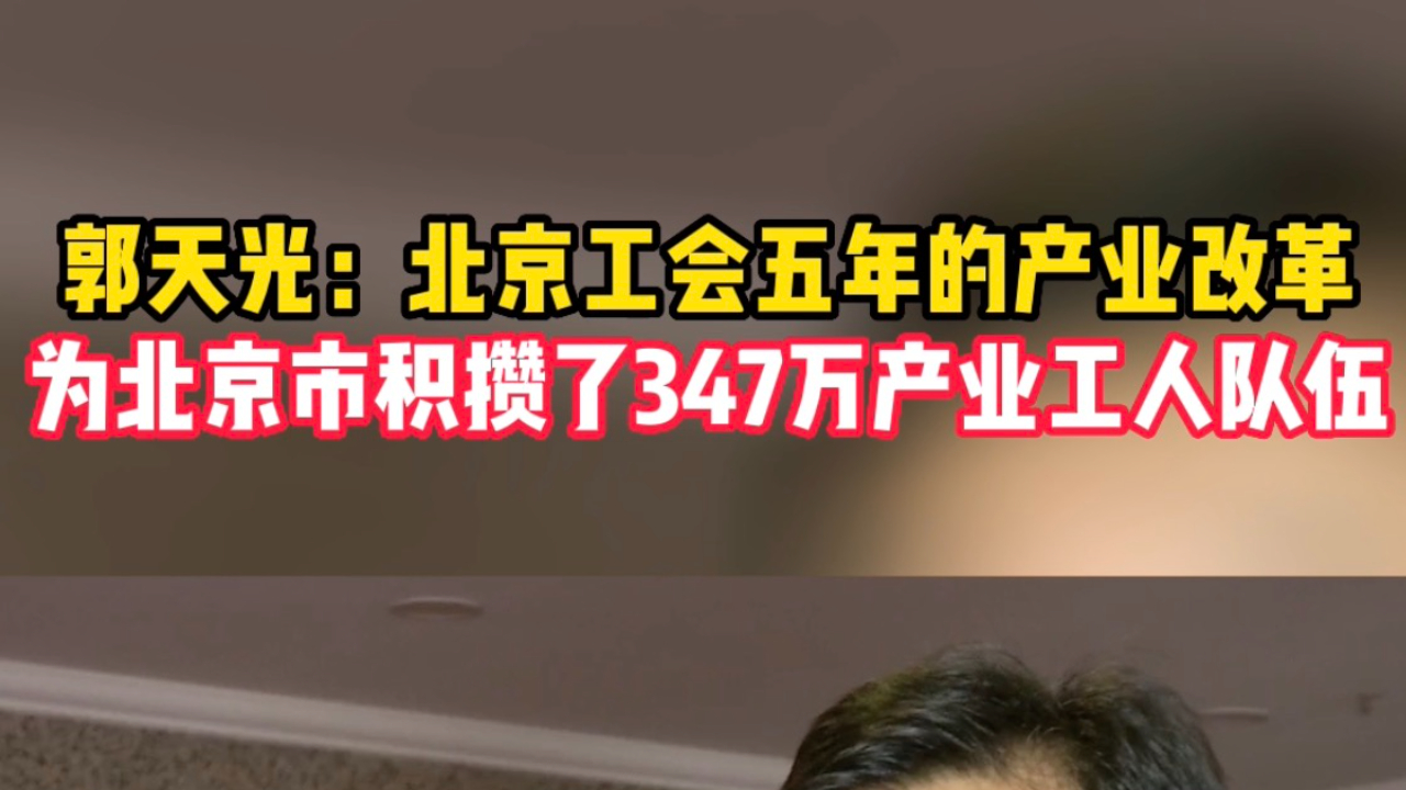 郭天光:北京工会五年的产业改革,为北京市积攒了347万产业工人队伍哔哩哔哩bilibili