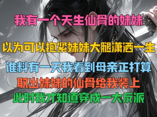 我有一个天生仙骨的妹妹,以为可以抱紧妹妹大腿潇洒一生,谁料有一天我看到母亲正打算取出妹妹的仙骨给我装上,此时我才知道穿成一大反派.哔哩哔...