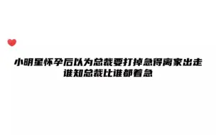 小明星怀孕后以为总裁要打掉急得离家出走……