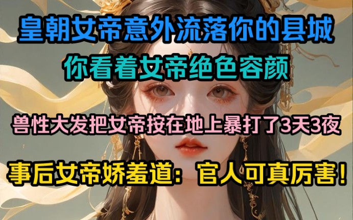 [图]皇朝女帝意外流落你的县城，你看着女帝绝色容颜，兽性大发把女帝按在地上暴打了3天3夜，事后女帝娇羞道：官人可真厉害！