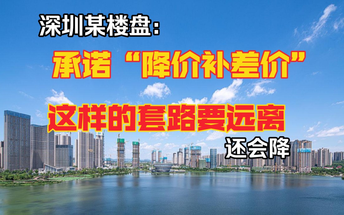 深圳某楼盘承诺“降价补差价”,这样的套路要远离哔哩哔哩bilibili