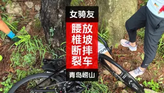 女骑友青岛崂山放坡摔车腰椎断裂重伤；关注五行，学骑车；请已经入坑和准备入坑的朋友，充分意识到骑行是高风险运动，需要具备一定的技术水平