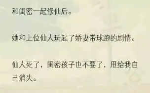 （全文完结版）仙人邀我娘俩上天享福。就当我即将把孩子交给面前的仙人时，远处传来一道凌厉的剑气。我立马抱着孩子躲开，怒目看去。是我的手帕交...