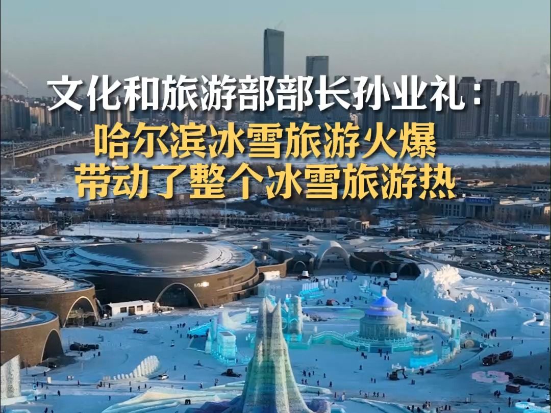 文化和旅游部部长孙业礼:哈尔滨冰雪旅游火爆带动了整个冰雪旅游热哔哩哔哩bilibili