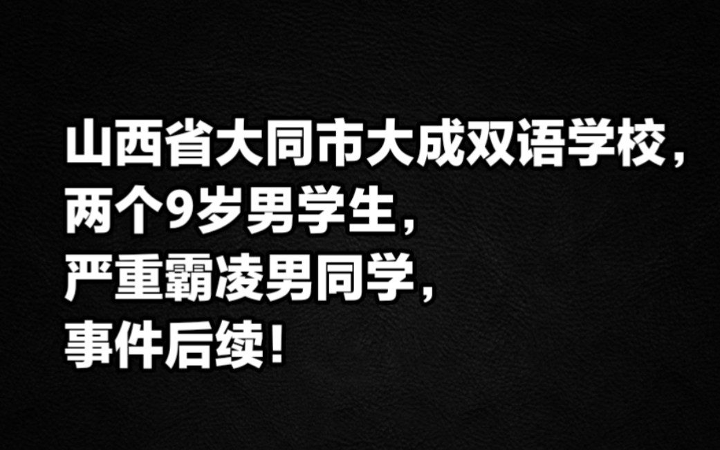 山西省大同市大成双语学校,两个9岁男学生严重霸凌男同学,后续!哔哩哔哩bilibili