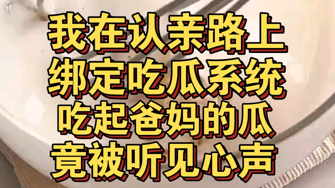 我在认亲路上绑定吃瓜系统,吃起爸妈的瓜,而爸妈竟能听我心声哔哩哔哩bilibili