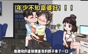 Download Video: 【完结】年少不知富婆好，错把校花当成宝！年少不知软饭香,错把青春倒插秧！