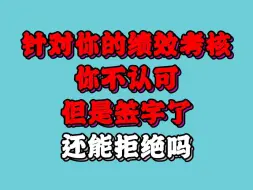 Download Video: 针对你的绩效考核你不认可，但是签字了，还能拒绝吗？