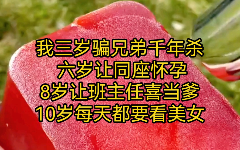 我三岁骗兄弟千年杀 六岁让同座怀孕8岁让班主任喜当爹10岁每天都要看美女自从10岁过后我只要一看美女就得一次白内障算命先生说我这是天生鬼迷日眼...