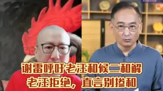 Tải video: 谢雷呼吁老汪和候二和解，老汪拒绝，直言别掺和