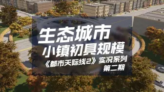 下载视频: 生态城市！小镇初具规模！《都市天际线2/Cities: Skylines2》生态城市实况系列-第2期