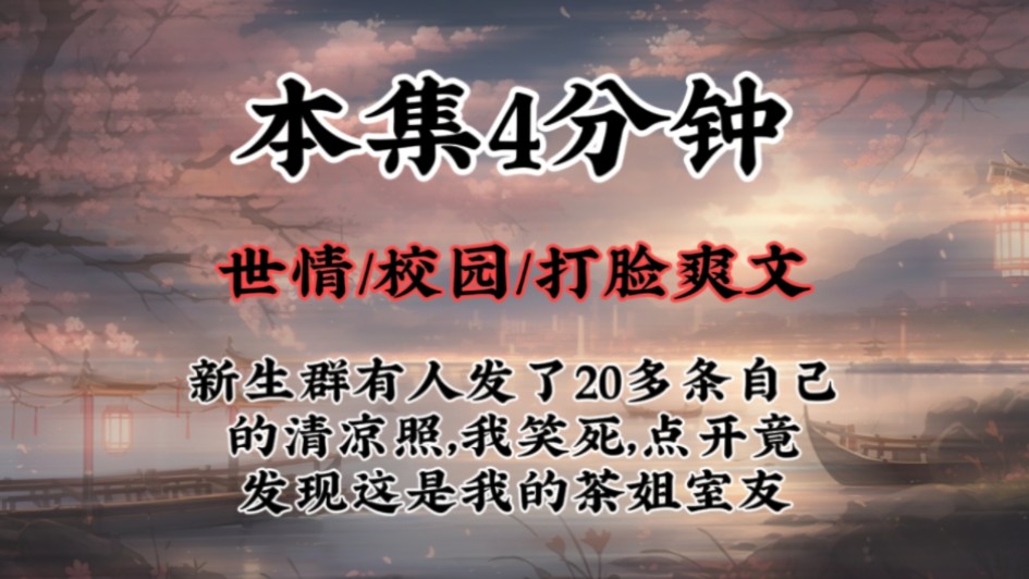 【校园打脸爽文】新生群有人发了20多条自己的清凉照,我笑死,点开竟发现这是我的茶姐室友哔哩哔哩bilibili