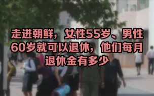 Tải video: 走进朝鲜，女性55岁、男性60岁就可以退休，他们每月退休金有多少