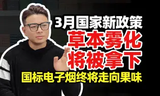 Descargar video: 【老马闲聊】3月国家烟草新政策，草本雾化将被拿下，国标电子烟终将走向果味。