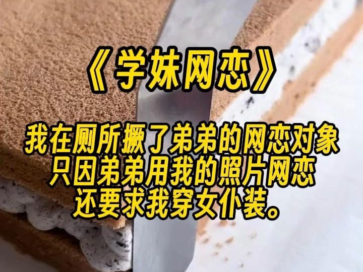 【学妹网恋】我在厕所撅了弟弟的网恋对象,只因弟弟用我的照片网恋,还要求我穿...哔哩哔哩bilibili