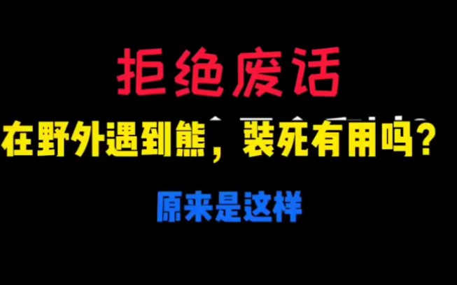 拒绝废话:在野外遇到熊,装死有用吗?原来是这样!哔哩哔哩bilibili