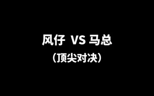 Download Video: 风仔VS马总（顶尖对决）