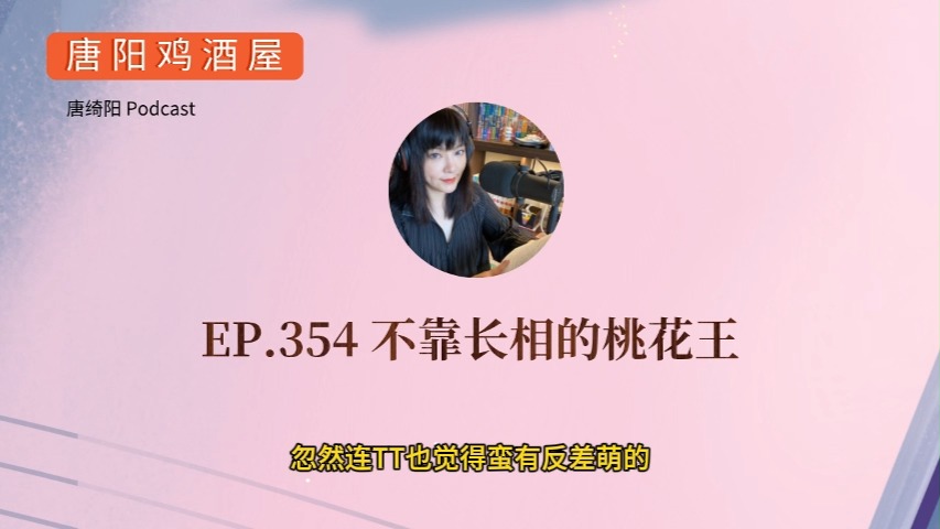 EP.354 不靠长相的桃花王 | 唐阳鸡酒屋,唐绮阳星座漫谈哔哩哔哩bilibili