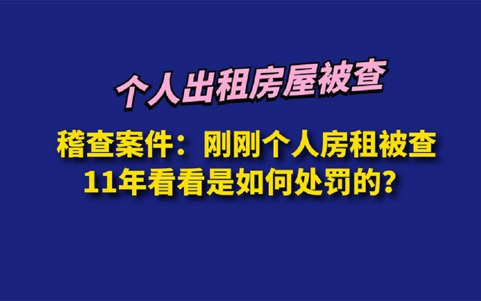 稽查案件:刚刚个人房租被查11年看看是如何处罚的哔哩哔哩bilibili