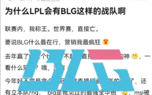 Download Video: 网友：为什么LPL会有BLG这样的战队啊？联赛内，我称王。世界赛，直接亡。要说BLG什么最在行，营销我最疯狂