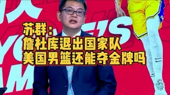 Download Video: 苏群：詹杜库退出国家队，美国男篮还能夺金牌吗？