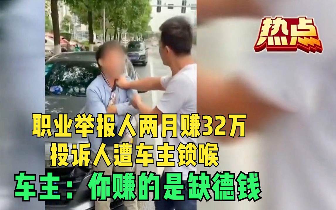 职业举报人两月赚32万,投诉人遭车主锁喉,车主:你赚的是缺德钱哔哩哔哩bilibili