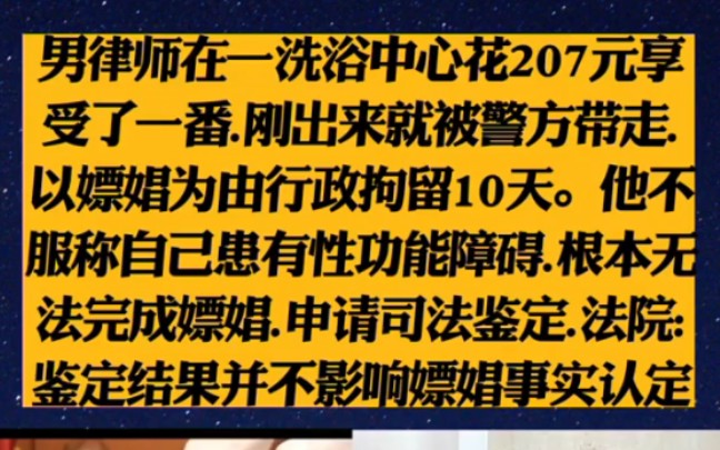 男律师在一洗浴中心花207元享受了一番.刚出来就被警方带走.以嫖娼为由行政拘留10天.他不服称自己患有性功能障碍.根本无法完成嫖娼.申请司法鉴定.法院...