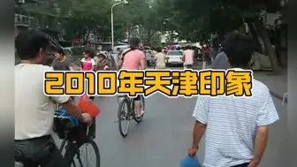 Download Video: 2010年的天津市，14年转瞬即逝，你还熟悉当年的街角吗？