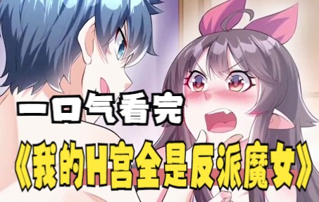 一口气解说完系列:超火漫画合集《我的H宫全是反派魔女》1小时45分钟,超长解说哔哩哔哩bilibili