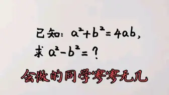 已知a²＋b²＝4ab，求a²－b²＝？会解的同学寥寥无几