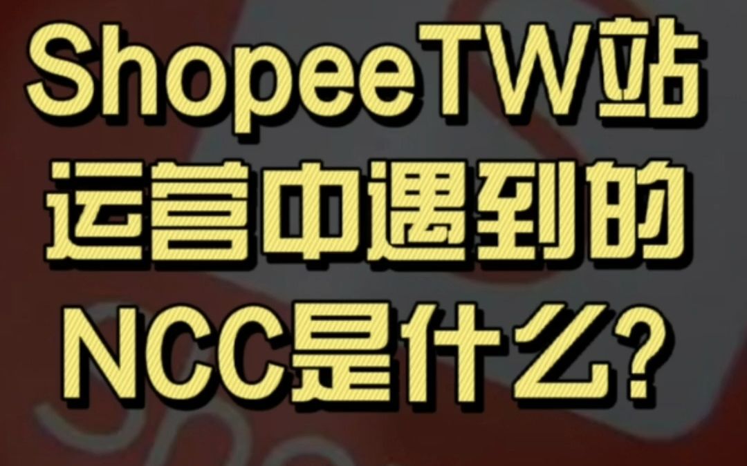 Shopee台湾站运营中遇到的 NCC是什么 ?哔哩哔哩bilibili