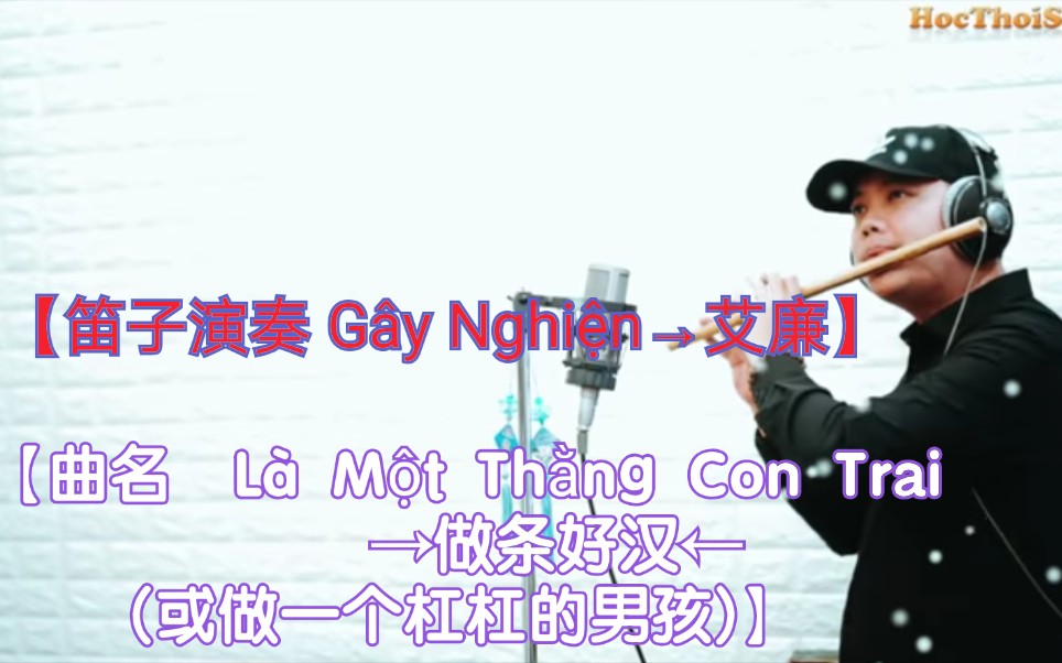 [图]【越南歌曲】【演奏 Gây Nghiện→艾廉】【曲名 Là Một Thằng Con Trai →做条好汉(或做一个杠杠的男孩)】笛子演奏版本