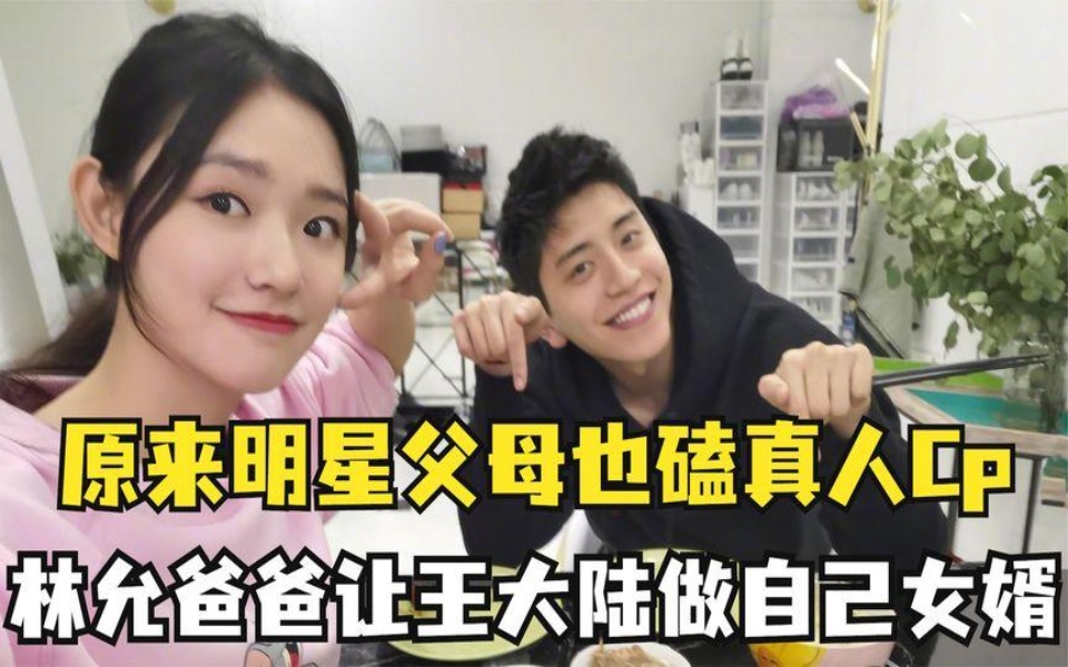 原来明星父母也磕真人cp,林允爸爸让王大陆做自己女婿