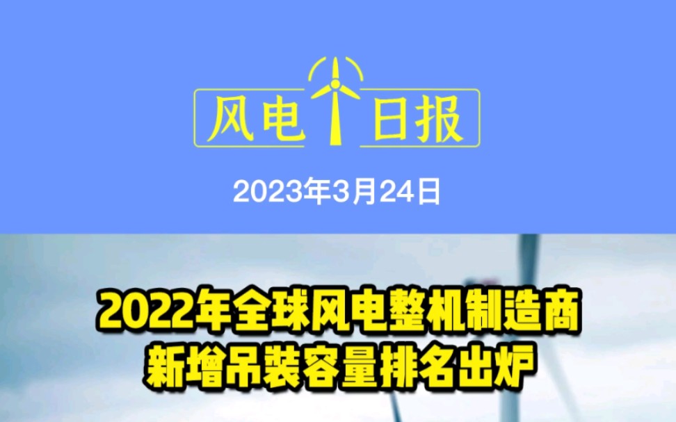 3月24日风电要闻:2022年全球风电整机制造商新增吊装容量排名出炉;国家能源局开展农村能源革命试点县建设;国内首个“光热储能+光伏+风电”示范工...