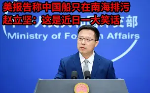 美报告称中国船只在南海排污，赵立坚：这是近日一大笑话