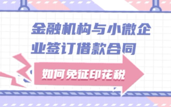 金融机构与小微企业签订借款合同如何免征印花税哔哩哔哩bilibili