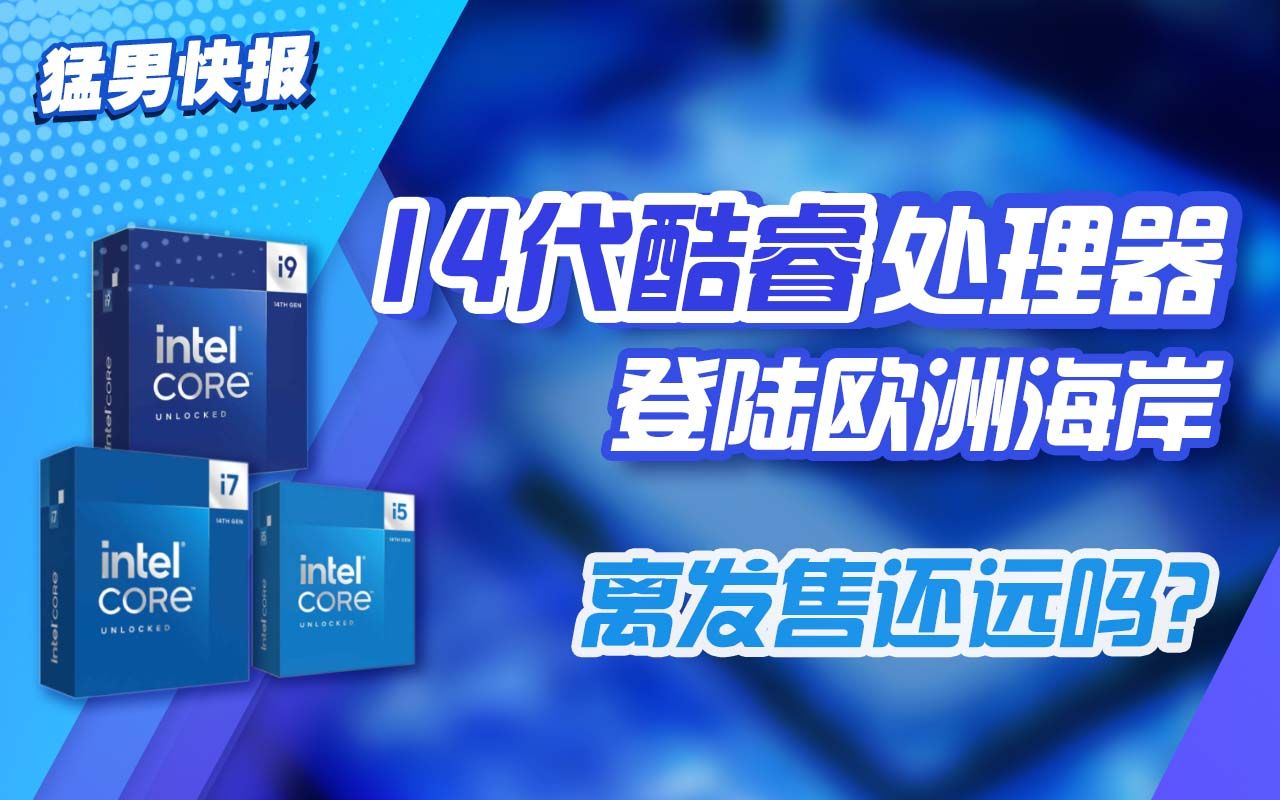 【猛男快报】欧洲电商提前上架14代酷睿:比13代贵不少,离发售不远了哔哩哔哩bilibili