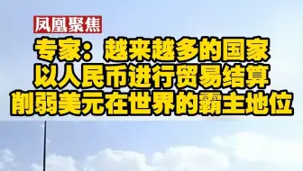 专家：越来越多的国家以人民币进行贸易结算 削弱美元在世界的霸主地位