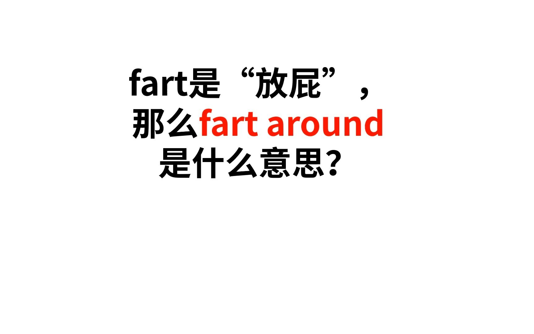 fart是“放屁”,around是到处,那么fart around是什么意思?哔哩哔哩bilibili