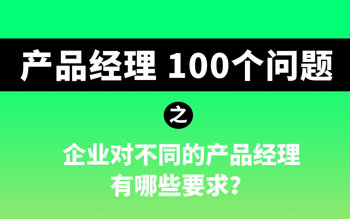 【产品经理必知的100个问题】企业对不同产品经理的要求有哪些?哔哩哔哩bilibili