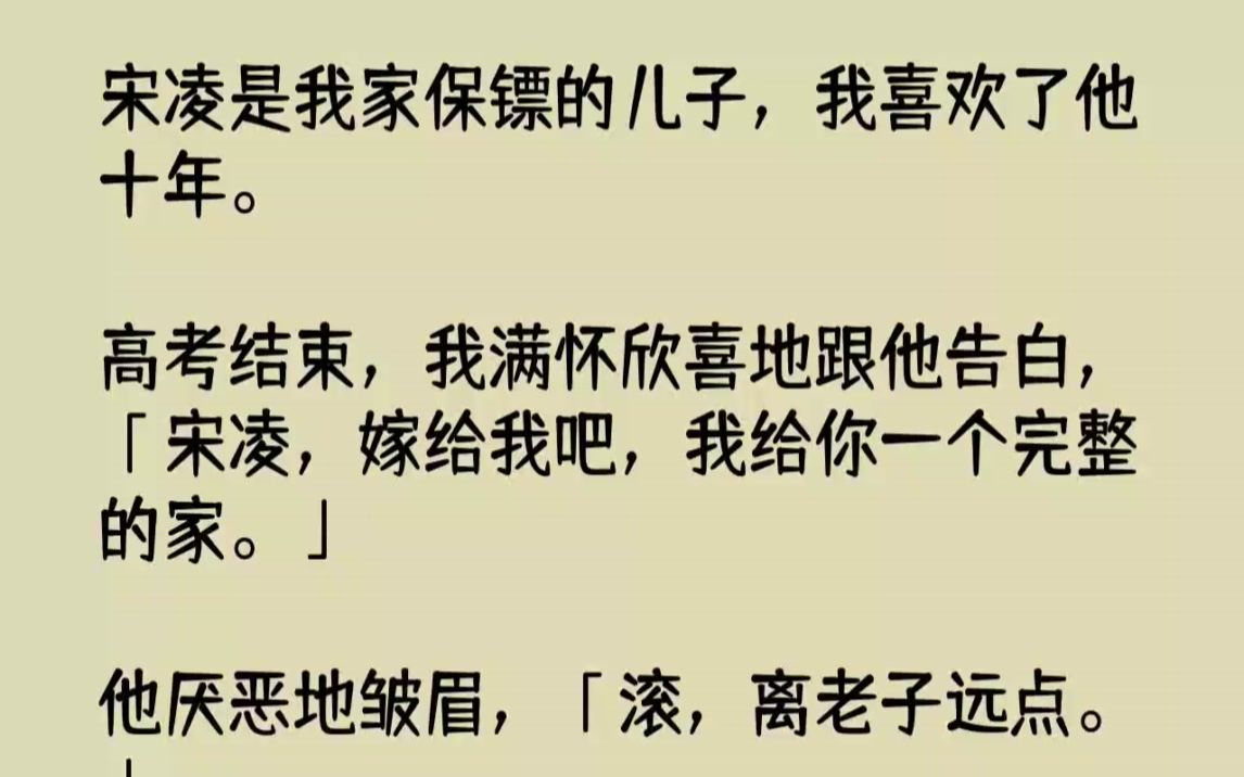 [图]【完结文】宋凌是我家保镖的儿子，我喜欢了他十年。高考结束，我满怀欣喜地跟他告白，...