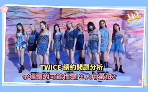 TWICE续约问题分析 子瑜续约可能性是9人中最低？