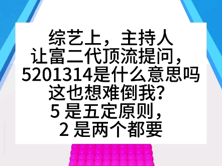 【别样解读】综艺上,主持人让富二代顶流提问,5201314是什么意思?这也想难倒我,5是五定原则,2是两个都要…游戏解说